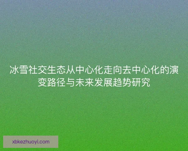 冰雪社交生态从中心化走向去中心化的演变路径与未来发展趋势研究