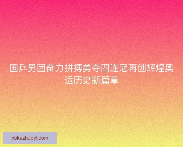 国乒男团奋力拼搏勇夺四连冠再创辉煌奥运历史新篇章