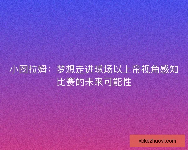 小图拉姆：梦想走进球场以上帝视角感知比赛的未来可能性