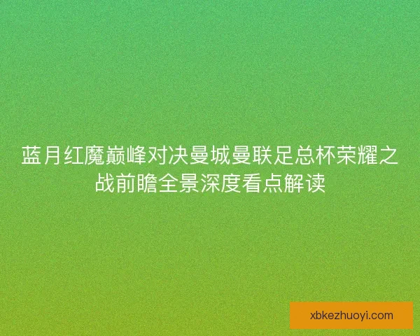蓝月红魔巅峰对决曼城曼联足总杯荣耀之战前瞻全景深度看点解读