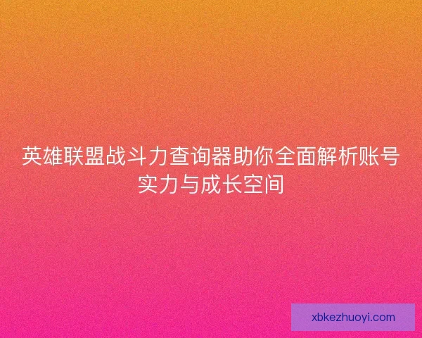 英雄联盟战斗力查询器助你全面解析账号实力与成长空间