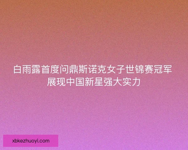 白雨露首度问鼎斯诺克女子世锦赛冠军 展现中国新星强大实力