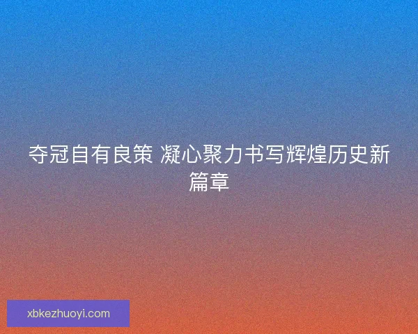 夺冠自有良策 凝心聚力书写辉煌历史新篇章