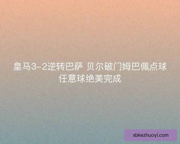 皇马3-2逆转巴萨 贝尔破门姆巴佩点球任意球绝美完成