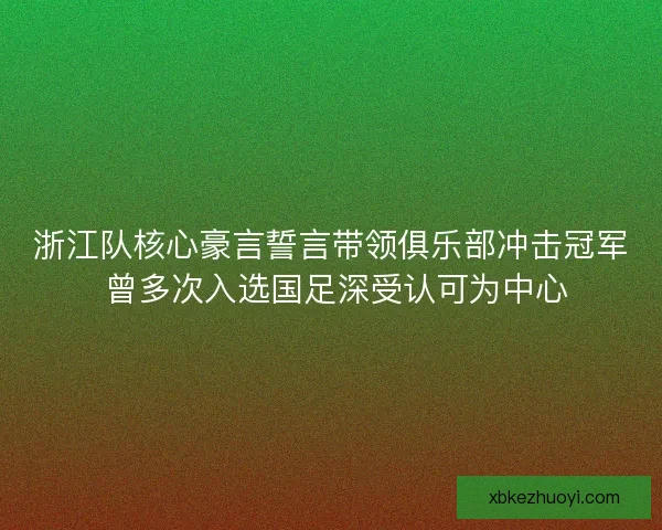 浙江队核心豪言誓言带领俱乐部冲击冠军 曾多次入选国足深受认可为中心