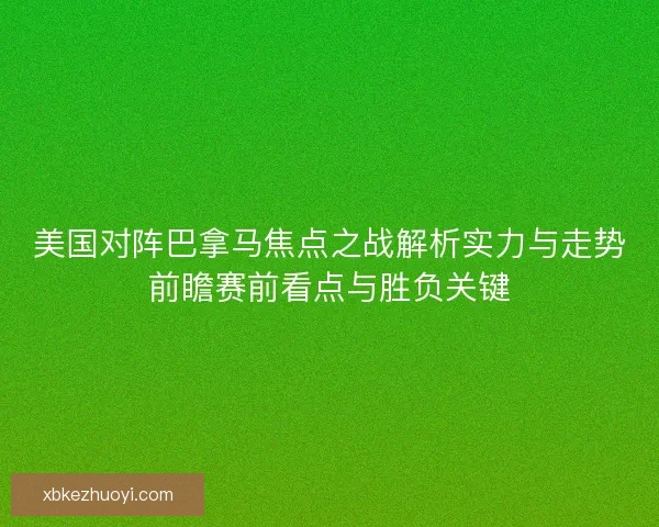 美国对阵巴拿马焦点之战解析实力与走势前瞻赛前看点与胜负关键